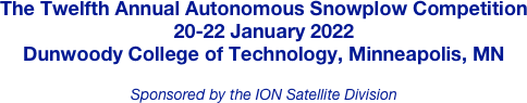 The Twelfth Annual Autonomous Snowplow Competition
20-22 January 2022
Dunwoody College of Technology, Minneapolis, MN

Sponsored by the ION Satellite Division